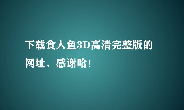 下载食人鱼3D高清完整版的网址，感谢哈！