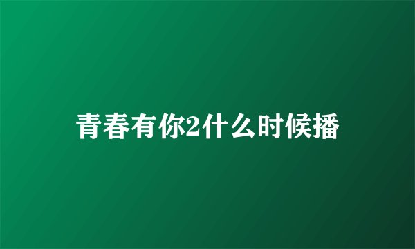青春有你2什么时候播