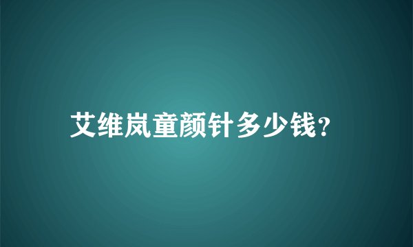 艾维岚童颜针多少钱？