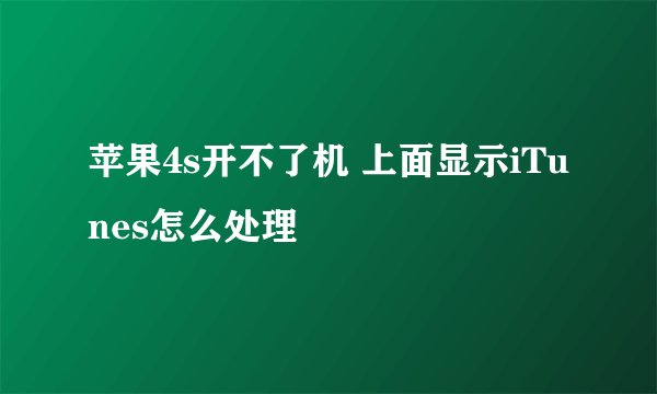 苹果4s开不了机 上面显示iTunes怎么处理
