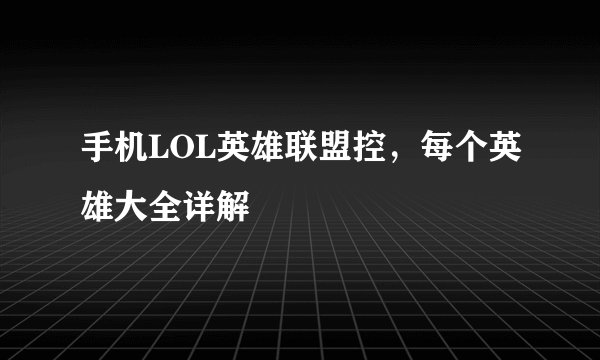手机LOL英雄联盟控，每个英雄大全详解