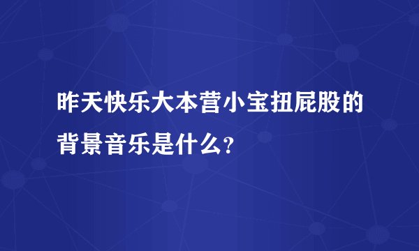昨天快乐大本营小宝扭屁股的背景音乐是什么?
