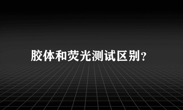 胶体和荧光测试区别？