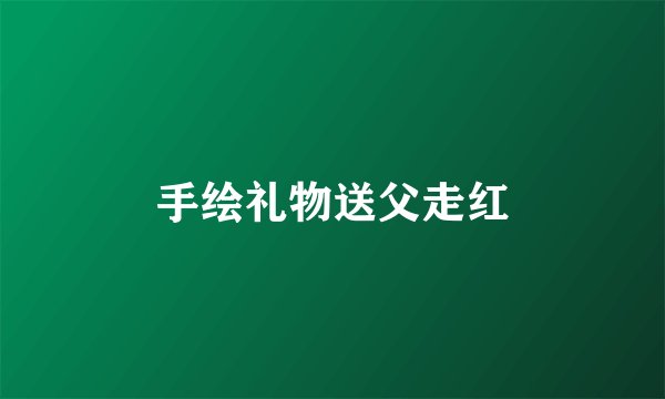 手绘礼物送父走红