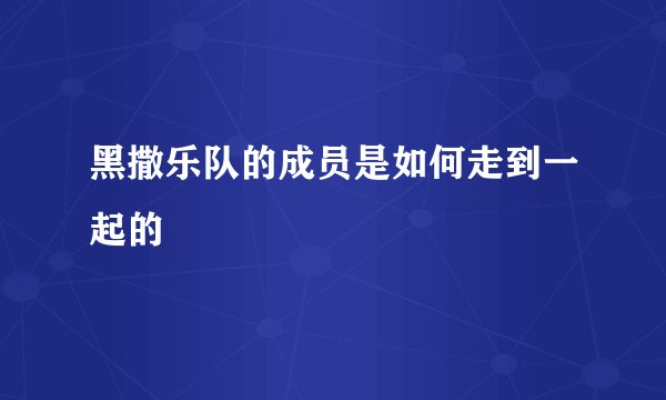 黑撒乐队的成员是如何走到一起的
