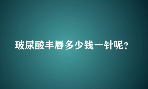 玻尿酸丰唇多少钱一针呢？