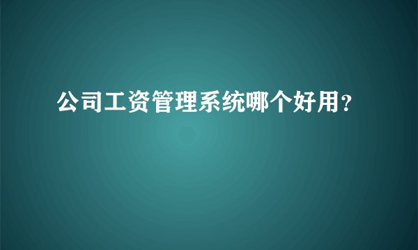 公司工资管理系统哪个好用？