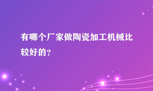 有哪个厂家做陶瓷加工机械比较好的？