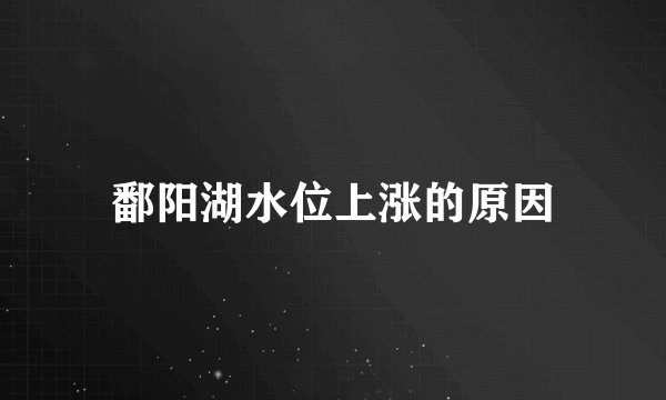 鄱阳湖水位上涨的原因