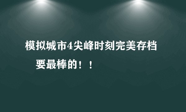 模拟城市4尖峰时刻完美存档 要最棒的！！