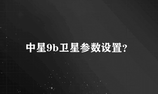 中星9b卫星参数设置?