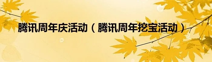 腾讯周年庆活动(腾讯周年挖宝活动)