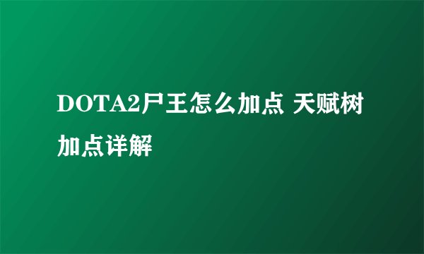 DOTA2尸王怎么加点 天赋树加点详解