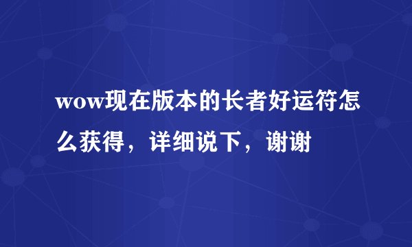 wow现在版本的长者好运符怎么获得，详细说下，谢谢