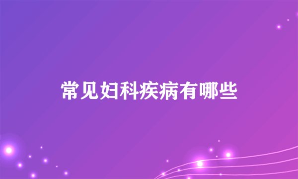 常见妇科疾病有哪些