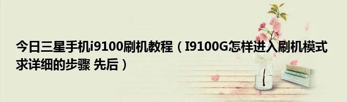 今日三星手机i9100刷机教程(I9100G怎样进入刷机模式 求详细的步骤 先后)