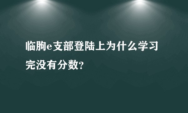 临朐e支部登陆上为什么学习完没有分数?