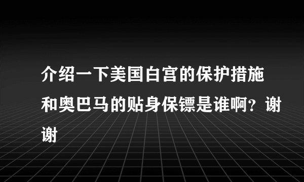 介绍一下美国白宫的保护措施和奥巴马的贴身保镖是谁啊？谢谢