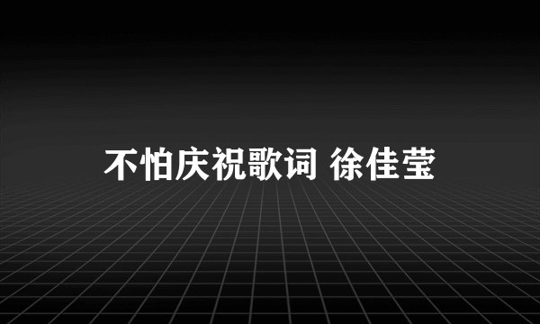 不怕庆祝歌词 徐佳莹