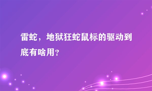 雷蛇，地狱狂蛇鼠标的驱动到底有啥用？