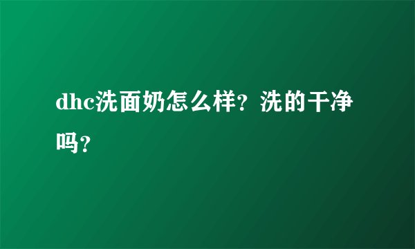 dhc洗面奶怎么样？洗的干净吗？