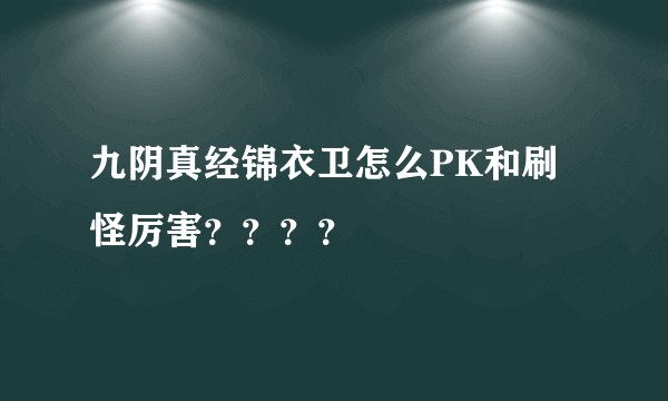 九阴真经锦衣卫怎么PK和刷怪厉害？？？？