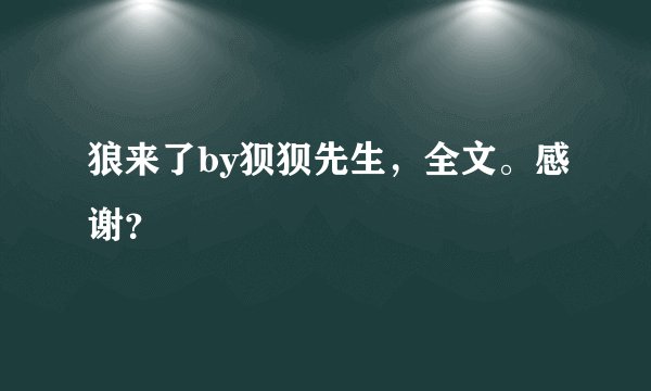 狼来了by狈狈先生，全文。感谢？