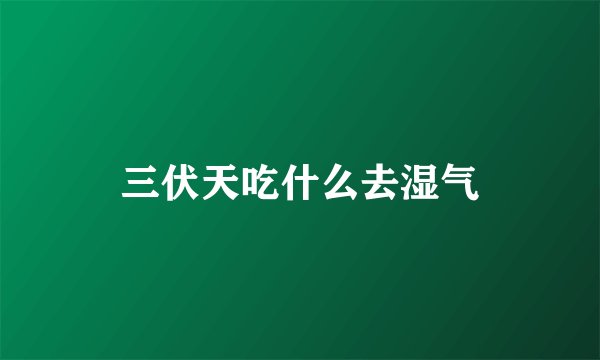 三伏天吃什么去湿气
