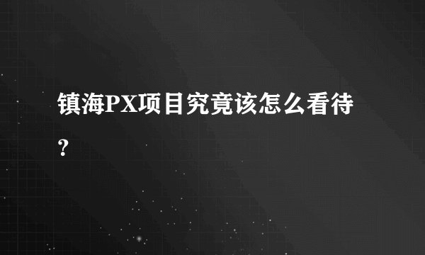镇海PX项目究竟该怎么看待？