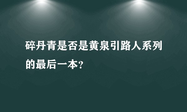 碎丹青是否是黄泉引路人系列的最后一本？