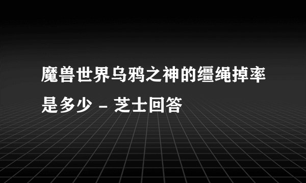 魔兽世界乌鸦之神的缰绳掉率是多少 - 芝士回答