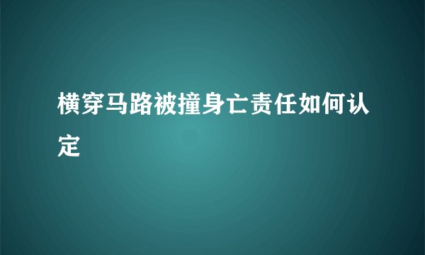 横穿马路被撞身亡责任如何认定