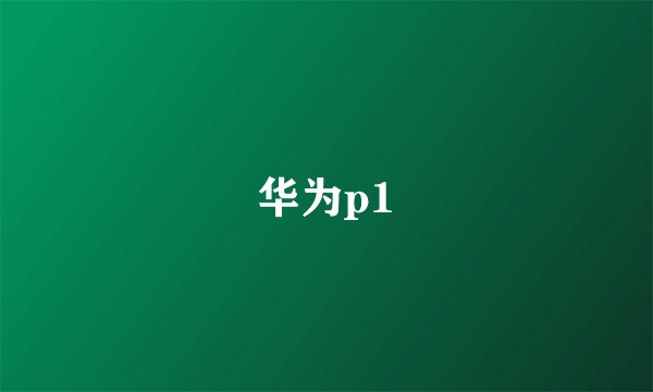 华为p1