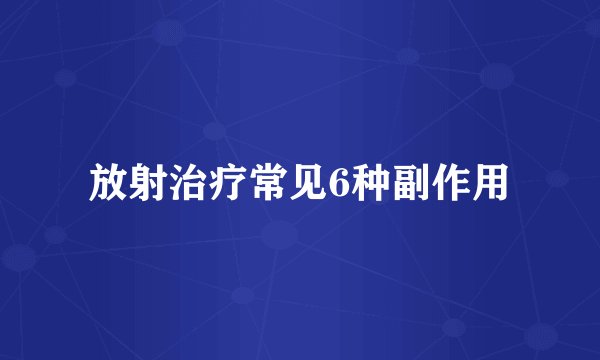 放射治疗常见6种副作用