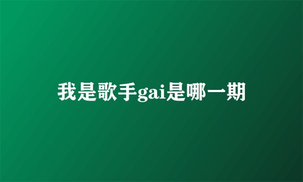 我是歌手gai是哪一期
