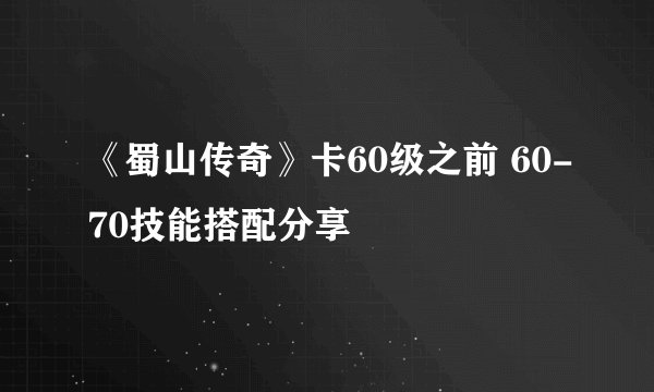 《蜀山传奇》卡60级之前 60-70技能搭配分享