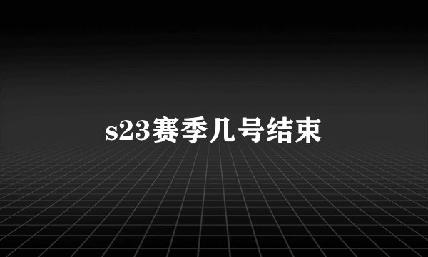 s23赛季几号结束
