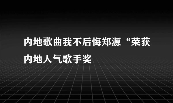 内地歌曲我不后悔郑源“荣获内地人气歌手奖