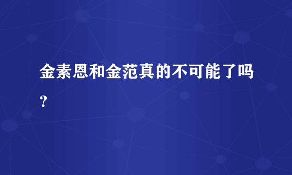 金素恩和金范真的不可能了吗？