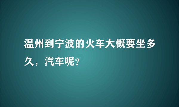 温州到宁波的火车大概要坐多久，汽车呢？