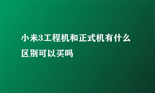 小米3工程机和正式机有什么区别可以买吗