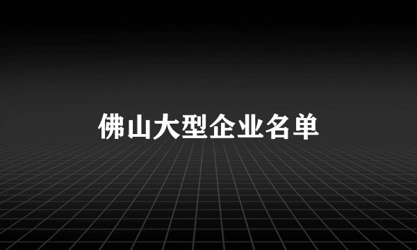 佛山大型企业名单