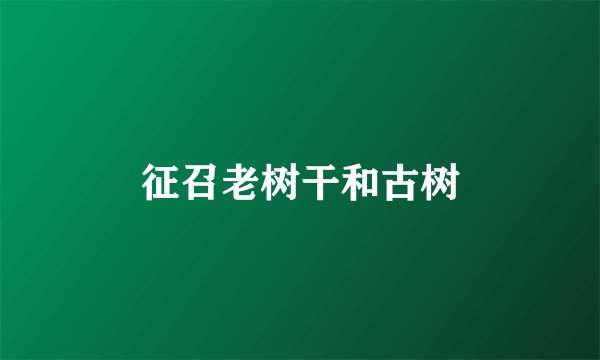 征召老树干和古树