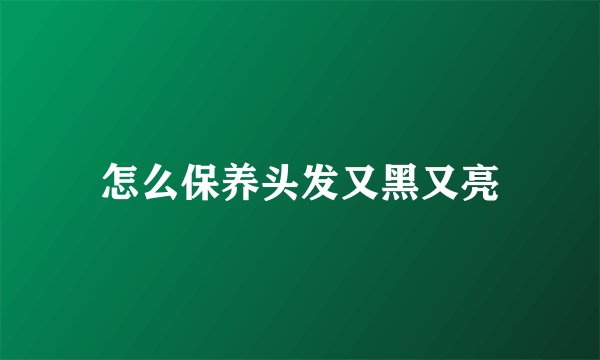 怎么保养头发又黑又亮