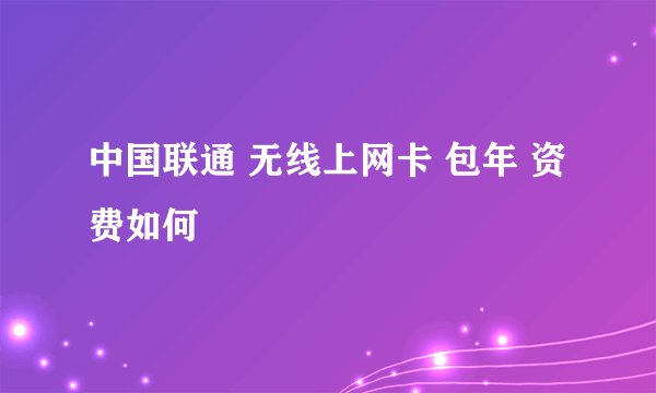 中国联通 无线上网卡 包年 资费如何