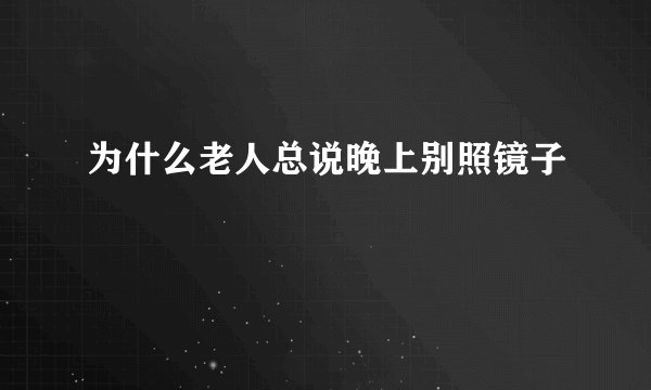 为什么老人总说晚上别照镜子