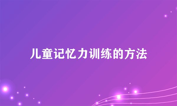 儿童记忆力训练的方法