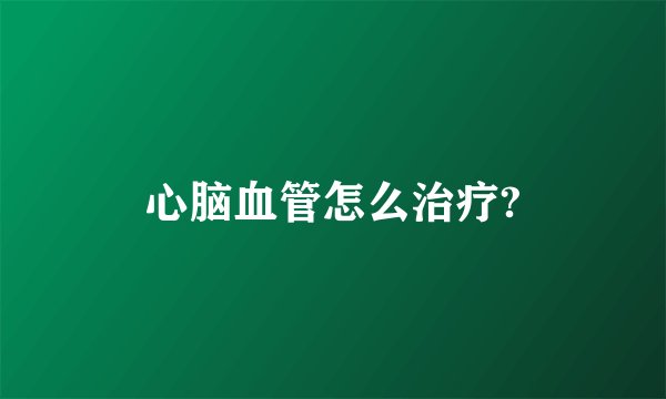 心脑血管怎么治疗?