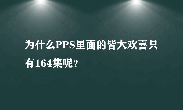 为什么PPS里面的皆大欢喜只有164集呢?
