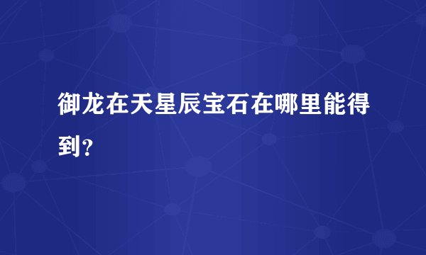 御龙在天星辰宝石在哪里能得到？